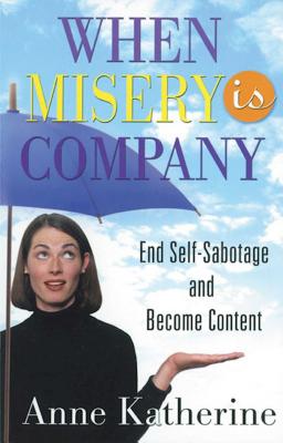 When Misery Is Company: End Self-Sabotage and Become Content - Katherine, Anne