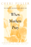 When Mothers Pray: Bringing God's Power and Blessing to Your Children's Lives - Fuller, Cheri