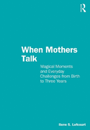 When Mothers Talk: Magical Moments and Everyday Challenges from Birth to Three Years