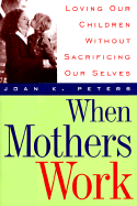 When Mothers Work - Peters, Joan K, Ph.D.