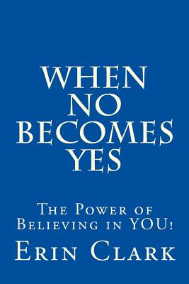 When NO Becomes YES: The Power of Believing in YOU! - Clark, Erin