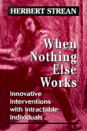 When Nothing Else Works: Innovative Interventions with Intractable Individuals - Strean, Herbert