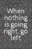 When nothing is going right, go left: 6x9 Notebook, Ruled, Sarcastic Journal, Funny Notebook For Women, Men;Boss;Coworkers;Colleagues;Students: Friends: gag gift