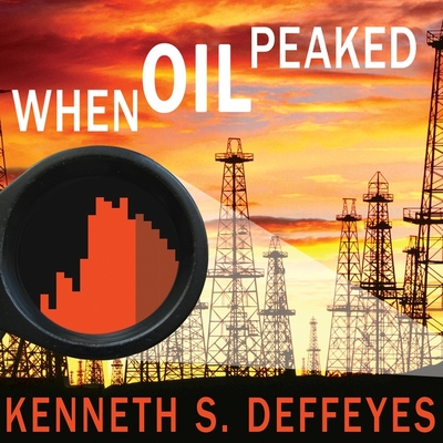 When Oil Peaked - Deffeyes, Kenneth S, and Cassella, Kent (Read by)