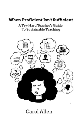 When Proficient Isn't Sufficient: A Try-Hard Teacher's Guide to Sustainable Teaching - Allen-Gordon, Carol, and Fetterolf, Susan (Editor), and Kinsey, Dana (Editor)