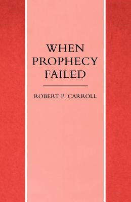 When Prophecy Failed: Reactions and Responses to Failure in the Old Testament Prophetic Traditions - Carroll, Robert P.