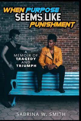 When Purpose Seems Like Punishment: A Memoir of Tragedy and Triumph - Smith, Sabrina W