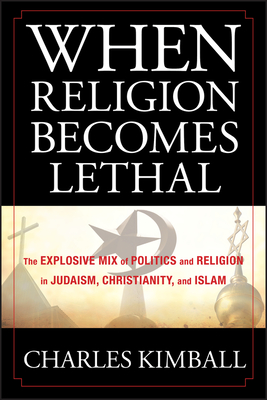 When Religion Becomes Lethal: The Explosive Mix of Politics and Religion in Judaism, Christianity, and Islam - Kimball, Charles
