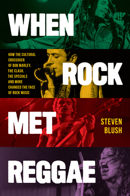 When Rock Met Reggae: How the Cultural Crossover of Bob Marley, The Clash, The Specials and More Changed the Face of Rock Music - Blush, Steven