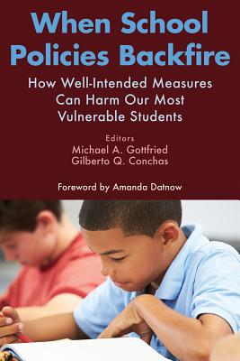 When School Policies Backfire: How Well-Intended Measures Can Harm Our Most Vulnerable Students - Gottfried, Michael A (Editor), and Conchas, Gilberto Q (Editor)
