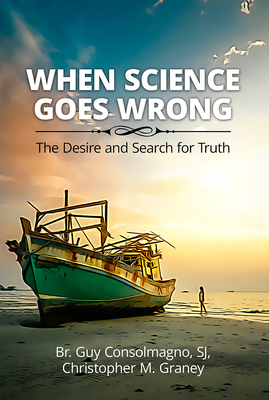 When Science Goes Wrong: The Desire and Search for Truth - Consolmagno, Guy, and Graney, Christopher M.