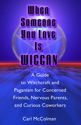 When Someone You Love Is Wiccan: A Guide to Witchcraft and Paganism for Concerned Friends, Nervous Parents, and Curious Co-Workers - McColman, Carl