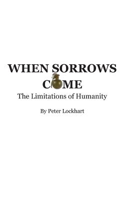 When Sorrows Come: The Limitations of Humanity - Lockhart, Peter