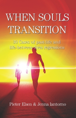 When souls transition: 30 Cases of past-life and life-between-lives regressions - Iantorno Elsen, Jenna Lee, and Elsen, Pieter Jan