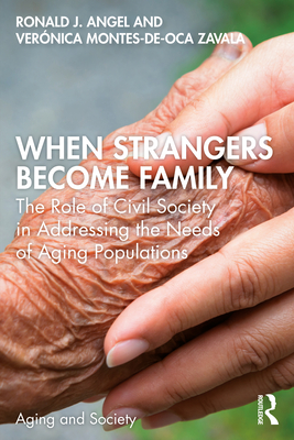 When Strangers Become Family: The Role of Civil Society in Addressing the Needs of Aging Populations - Angel, Ronald J, and Montes-De-Oca Zavala, Vernica