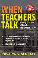 When Teachers Talk: Principal Abuse of Teachers: The Untold Story: Teacher Interviews Disclose the Real Reason Schools Are Failing: How Your Child Suffers