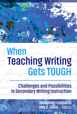 When Teaching Writing Gets Tough: Challenges and Possibilities in Secondary Writing Instruction - Consalvo, Annamary (Editor), and David, Ann D (Editor)