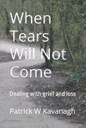 When Tears Will Not Come: Dealing with grief and loss