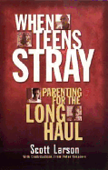 When Teens Stray: Parenting for the Long Haul