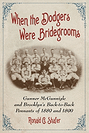 When the Dodgers Were Bridegrooms: Gunner McGunnigle and Brooklyns Back-To-Back Pennants of 1889 and 1890