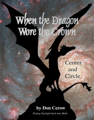 When the Dragon Wore the Crown: Circle and Center: Putting Starlight Back Into Myth - Cerow, Don