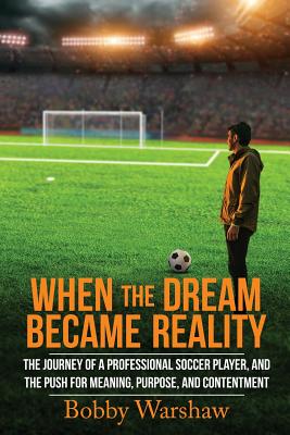 When the Dream Became Reality: The journey of a professional soccer player, and the push for meaning, purpose, and contentment - Warshaw, Bobby