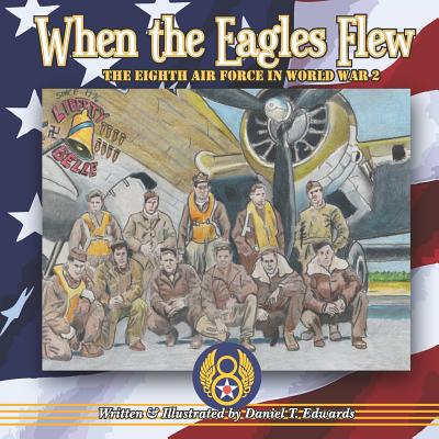 When the Eagles Flew: A story of the Eight Air Force during World War 2 - Edwards, Daniel T