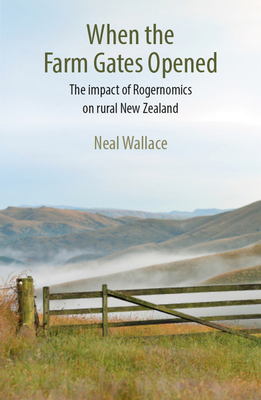 When the Farm Gates Opened: The Impact of Rogernomics on Rural New Zealand - Wallace, Neal