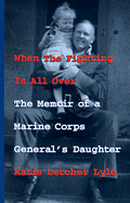 When the Fighting is All Over: The Memoir of a Marine Corps General's Daughter