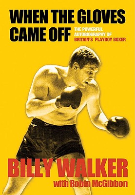 When the Gloves Came Off: The Powerful Autobiography of Britain's Playboy Boxer - Walker, Billy, and McGibbon, Robin