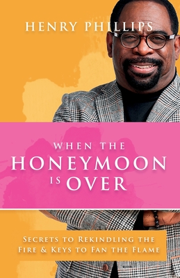 When The Honeymoon is Over: Secrets to Rekindling the Fire & Keys to Fan the Flame - Phillips, Henry