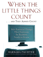 When the Little Things Count . . . and They Always Count: 601 Essential Things That Everyone In Business Needs to Know