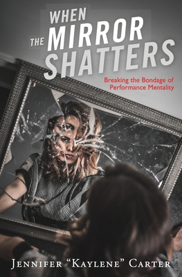 When the Mirror Shatters: Breaking the Bondage of Performance Mentality - Pittman, Benton (Photographer), and Carter, Jennifer Kaylene