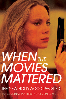 When the Movies Mattered: The New Hollywood Revisited - Kirshner, Jonathan (Editor), and Lewis, Jon (Editor)