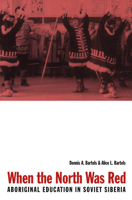 When the North Was Red: Aboriginal Education in Soviet Siberia Volume 11 - Bartels, Dennis A, and Bartels, Alice L