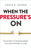 When the Pressures On: The Secret to Winning When You Cant Afford to Lose
