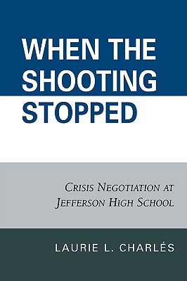 When the Shooting Stopped: Crisis Negotiation and Critical Incident Change - Charls, Laurie L