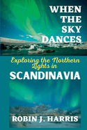 When the Sky Dances: Exploring the Northern Lights in SCANDINAVIA