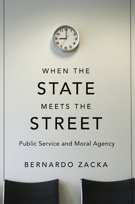 When the State Meets the Street: Public Service and Moral Agency - Zacka, Bernardo