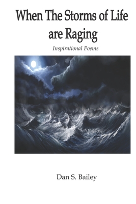 When the Storms of Life are Raging: Inspirational Poems - Bailey, Dan S