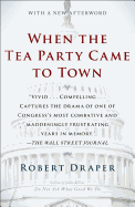 When the Tea Party Came to Town: Inside the U.S. House of Representatives' Most Combative, Dysfunctional, and Infuriating Term in Modern History