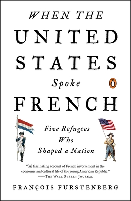 When the United States Spoke French: Five Refugees Who Shaped a Nation - Furstenberg, Francois
