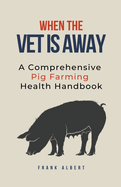 When The Vet Is Away: A Comprehensive Pig Farming Health Handbook