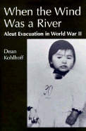 When the Wind Was a River: Aleut Evacuation in World War II - Kohlhoff, Dean W