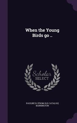 When the Young Birds go .. - Barrington, Pauline B [From Old Catalog