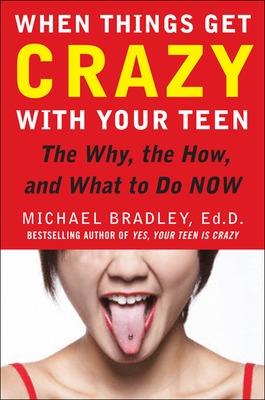 When Things Get Crazy with Your Teen: The Why, the How, and What to Do Now - Bradley, Mike