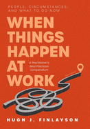 When Things Happen at Work (Revised): People, Circumstances, and What to Do Now - A Practitioner's Best Practices Compendium