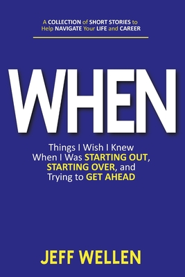 When: Things I Wish I Knew When I Was STARTING OUT, STARTING OVER, and Trying to GET AHEAD - Wellen, Jeff, and Walters, Wendy K (Editor)
