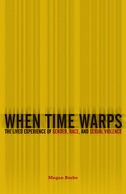 When Time Warps: The Lived Experience of Gender, Race, and Sexual Violence - Burke, Megan