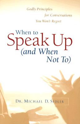 When to Speak Up (and When Not To): Godly Principles for Conversations You Won't Regret - Sedler, Michael D, D.Min.